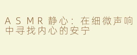 ASMR静心：在细微声响中寻找内心的安宁