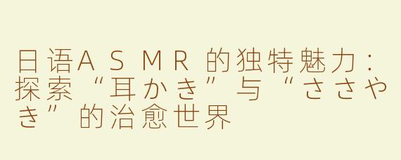 日语ASMR的独特魅力：探索“耳かき”与“ささやき”的治愈世界