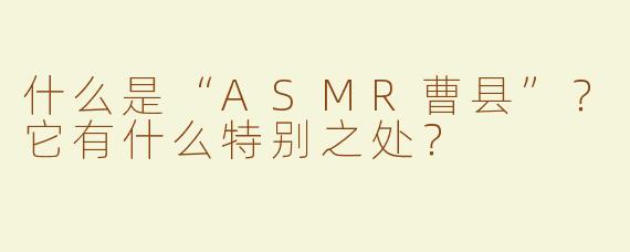 什么是“ASMR曹县”？它有什么特别之处？