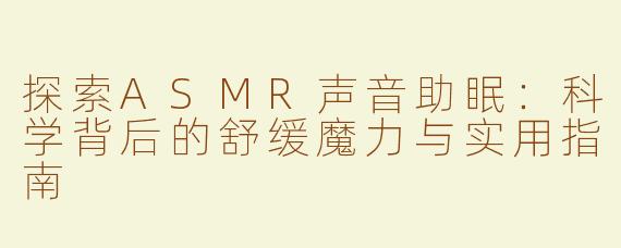 探索ASMR声音助眠：科学背后的舒缓魔力与实用指南