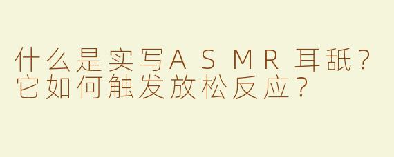 什么是实写ASMR耳舐？它如何触发放松反应？
