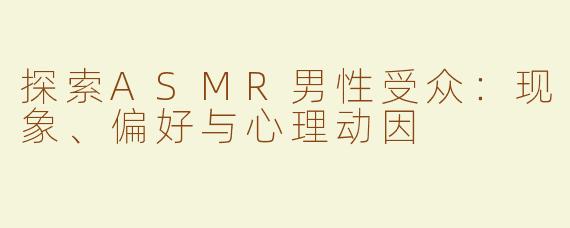 探索ASMR男性受众：现象、偏好与心理动因