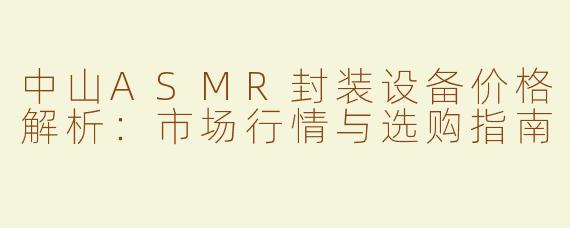 中山ASMR封装设备价格解析：市场行情与选购指南