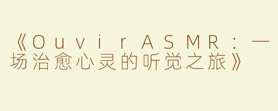 《OuvirASMR：一场治愈心灵的听觉之旅》