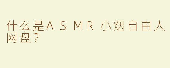 什么是ASMR小烟自由人网盘？