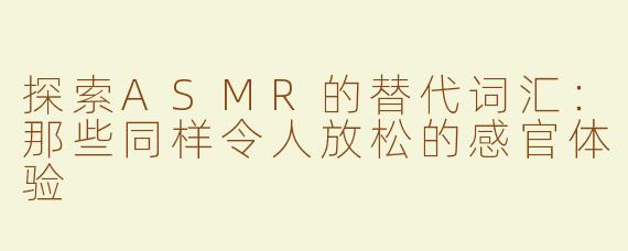 探索ASMR的替代词汇：那些同样令人放松的感官体验