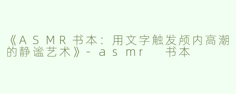 《ASMR书本：用文字触发颅内高潮的静谧艺术》-asmr 书本