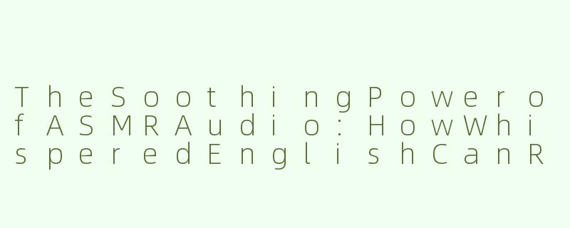 TheSoothingPowerofASMRAudio:HowWhisperedEnglishCanRelaxYourMind-asmr音频英语