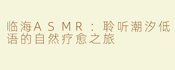 临海ASMR：聆听潮汐低语的自然疗愈之旅