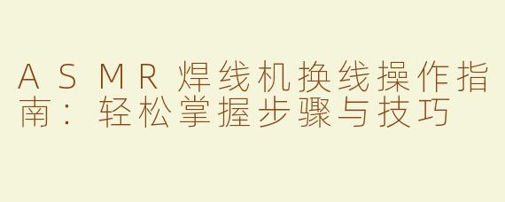 ASMR焊线机换线操作指南：轻松掌握步骤与技巧