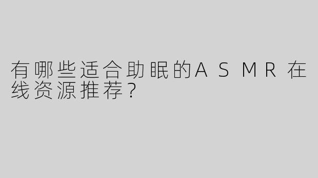 有哪些适合助眠的ASMR在线资源推荐？
