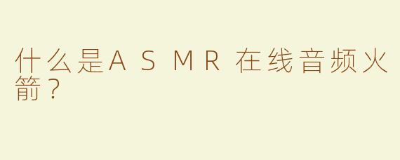 什么是ASMR在线音频火箭？