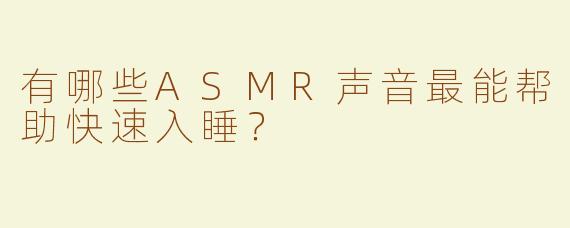 有哪些ASMR声音最能帮助快速入睡？
