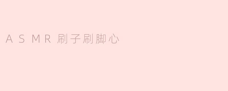 ASMR刷子刷脚心