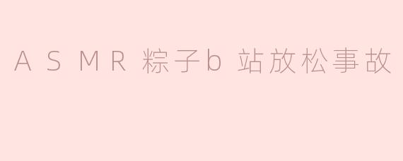 ASMR粽子b站放松事故
