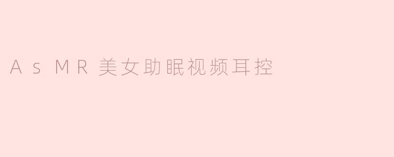 AsMR美女助眠视频耳控