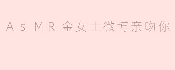 AsMR金女士微博亲吻你