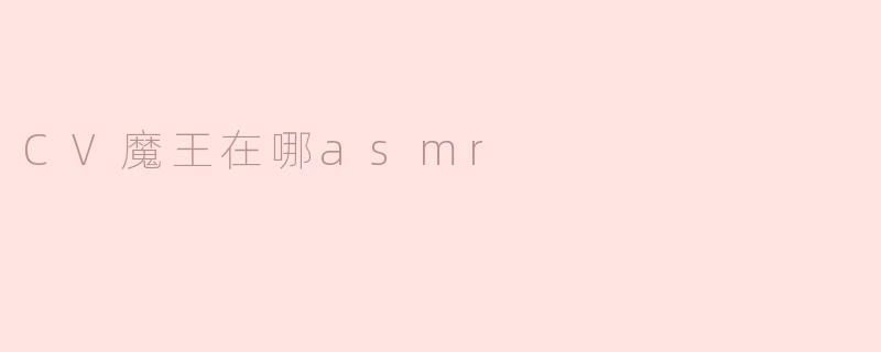 "CV魔王在哪可以找到ASMR作品？他的音频适合助眠吗？"