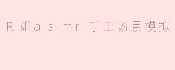 R姐asmr手工场景模拟