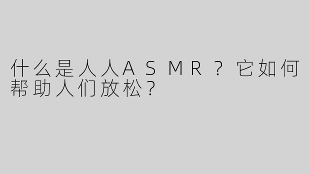 什么是人人ASMR？它如何帮助人们放松？