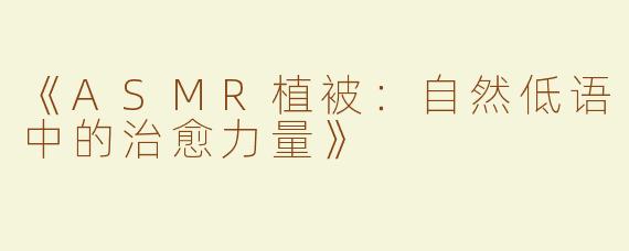 《ASMR植被：自然低语中的治愈力量》