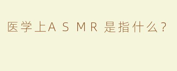 医学上ASMR是指什么？