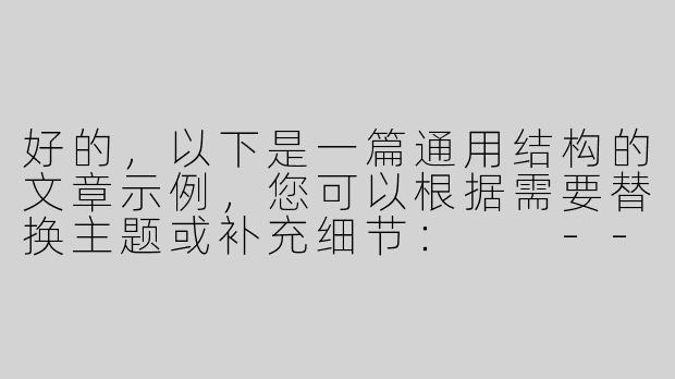 好的，以下是一篇通用结构的文章示例，您可以根据需要替换主题或补充细节：

---

《平凡中的微光：那些被忽略的生活诗意》-