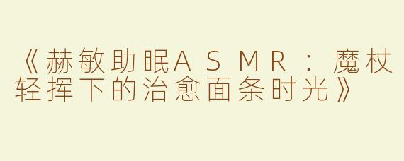 《赫敏助眠ASMR：魔杖轻挥下的治愈面条时光》