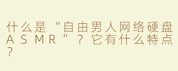 什么是“自由男人网络硬盘ASMR”？它有什么特点？
