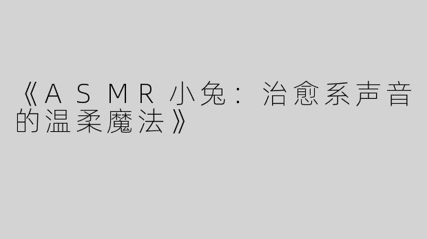 《ASMR小兔：治愈系声音的温柔魔法》