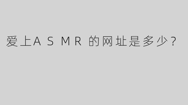 爱上ASMR的网址是多少？