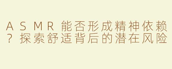 ASMR能否形成精神依赖？探索舒适背后的潜在风险