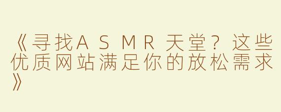 《寻找ASMR天堂？这些优质网站满足你的放松需求》