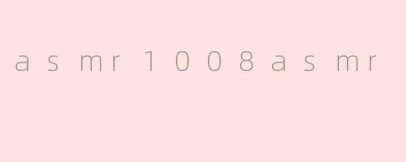 探索.asmr1008asmr.：一场沉浸式的ASMR听觉盛宴
