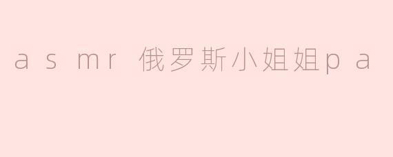 asmr俄罗斯小姐姐pa