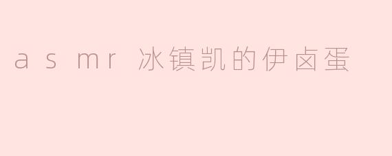 asmr冰镇凯的伊卤蛋