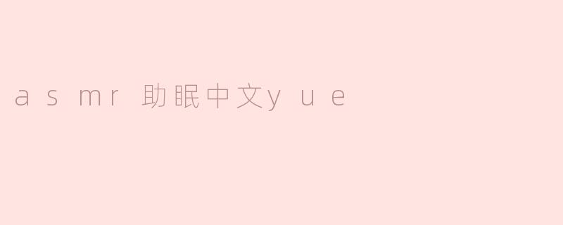 asmr助眠中文yue