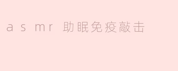 asmr助眠免疫敲击