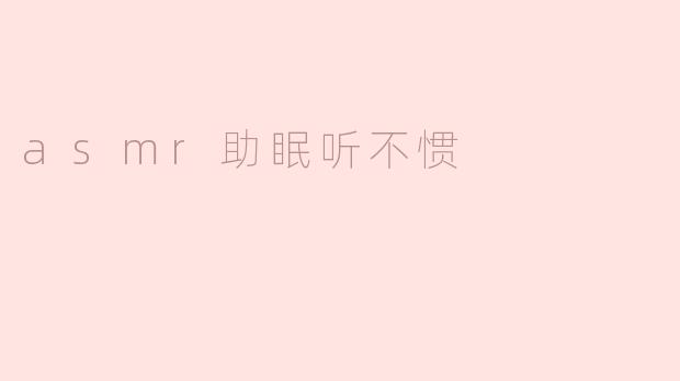 asmr助眠听不惯
