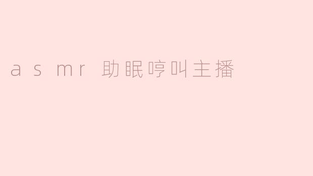 asmr助眠哼叫主播