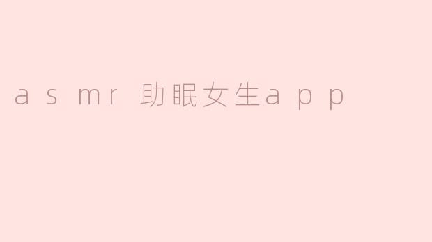 这款ASMR助眠女生App的主要功能是什么？