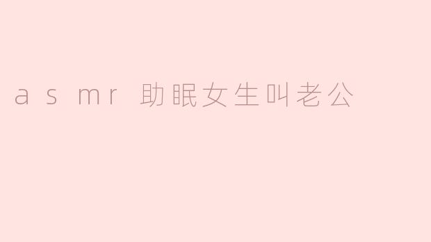 asmr助眠女生叫老公