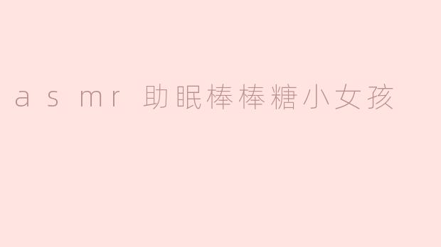 asmr助眠棒棒糖小女孩