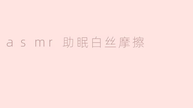 asmr助眠白丝摩擦