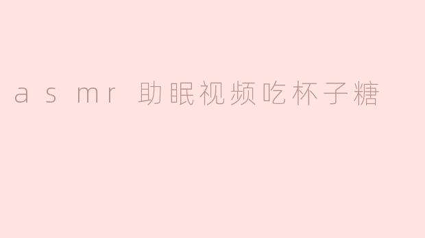 asmr助眠视频吃杯子糖