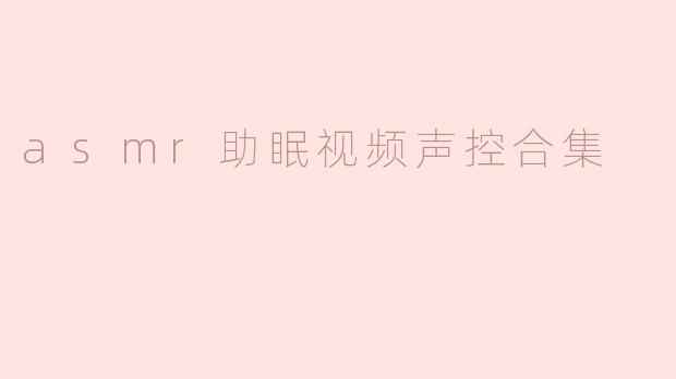 asmr助眠视频声控合集