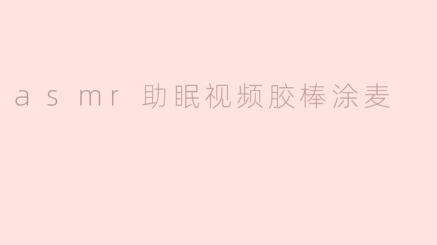 asmr助眠视频胶棒涂麦