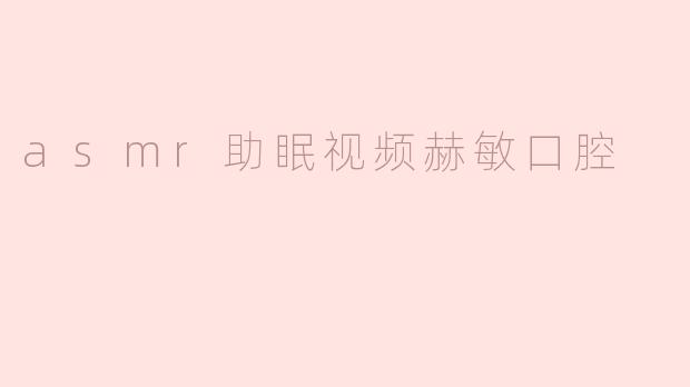 asmr助眠视频赫敏口腔