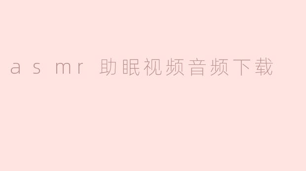 asmr助眠视频音频下载