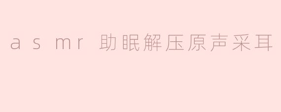 asmr助眠解压原声采耳